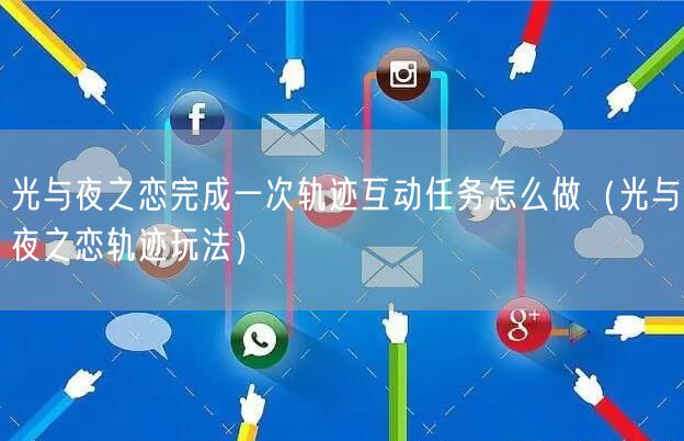 光与夜之恋完成一次轨迹互动任务怎么做（光与夜之恋轨迹玩法）