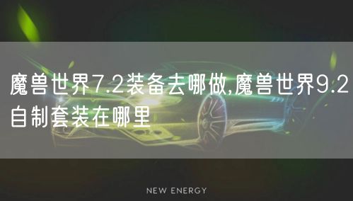 魔兽世界7.2装备去哪做,魔兽世界9.2自制套装在哪里