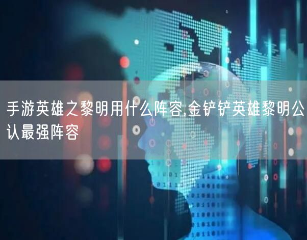 手游英雄之黎明用什么阵容,金铲铲英雄黎明公认最强阵容