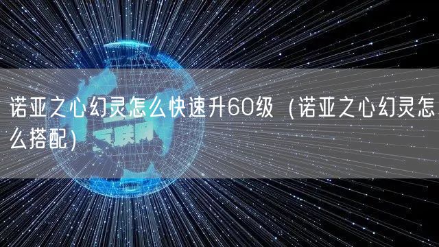 诺亚之心幻灵怎么快速升60级（诺亚之心幻灵怎么搭配）