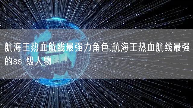 航海王热血航线最强力角色,航海王热血航线最强的ss 级人物