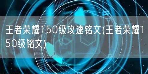 王者荣耀150级攻速铭文(王者荣耀150级铭文)