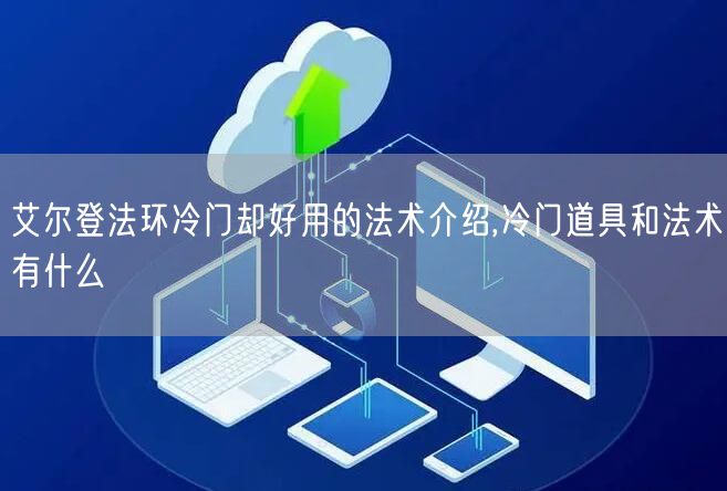 艾尔登法环冷门却好用的法术介绍,冷门道具和法术有什么