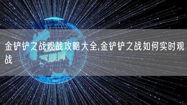 金铲铲之战观战攻略大全,金铲铲之战如何实时观战