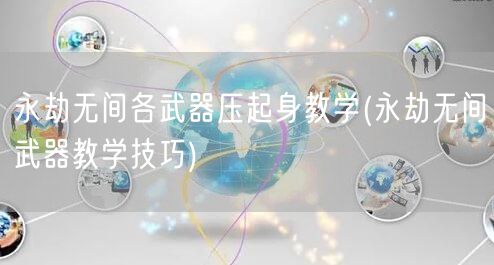 永劫无间各武器压起身教学(永劫无间武器教学技巧)