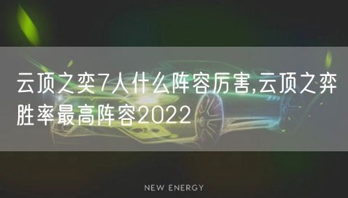 云顶之奕7人什么阵容厉害,云顶之弈胜率最高阵容2022