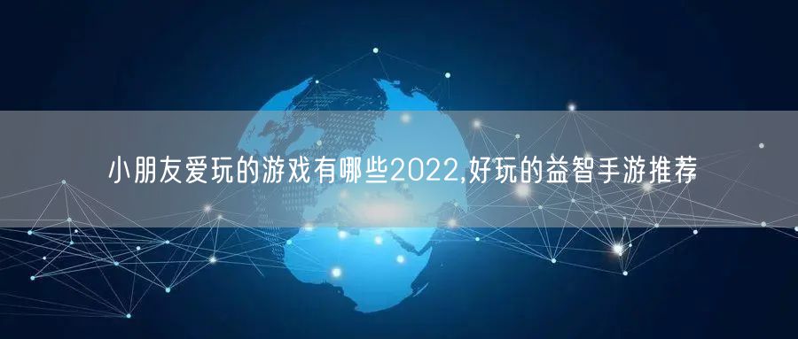 小朋友爱玩的游戏有哪些2022,好玩的益智手游推荐