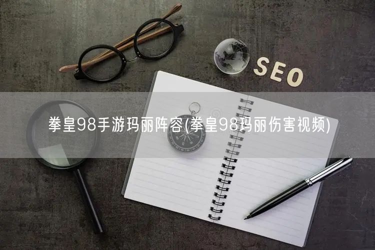 拳皇98手游玛丽阵容(拳皇98玛丽伤害视频)