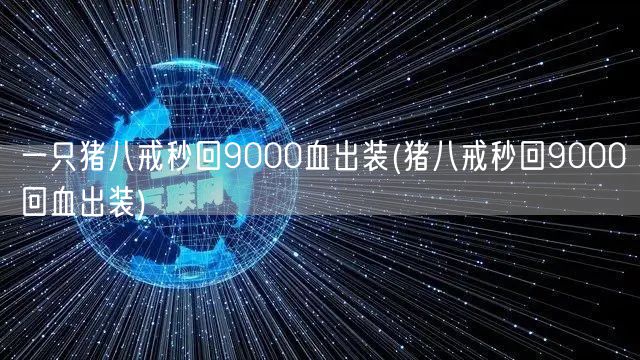 一只猪八戒秒回9000血出装(猪八戒秒回9000回血出装)