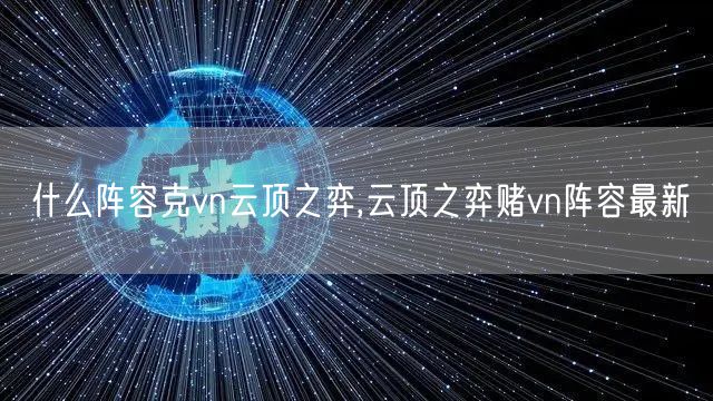 什么阵容克vn云顶之弈,云顶之弈赌vn阵容最新