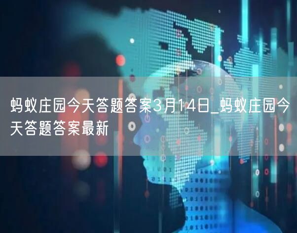 蚂蚁庄园今天答题答案3月14日_蚂蚁庄园今天答题答案最新