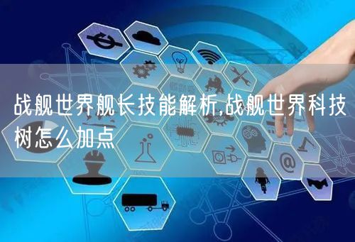 战舰世界舰长技能解析,战舰世界科技树怎么加点