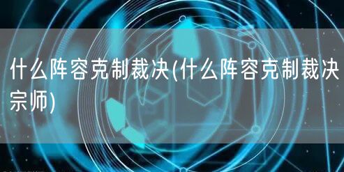 什么阵容克制裁决(什么阵容克制裁决宗师)