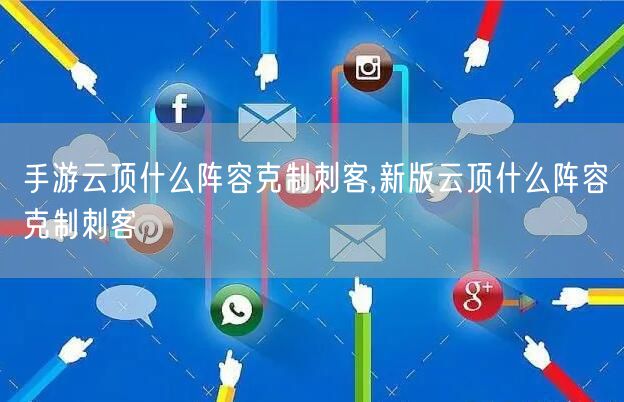 手游云顶什么阵容克制刺客,新版云顶什么阵容克制刺客