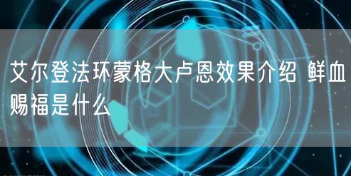 艾尔登法环蒙格大卢恩效果介绍 鲜血赐福是什么