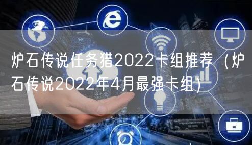 炉石传说任务猎2022卡组推荐（炉石传说2022年4月最强卡组）