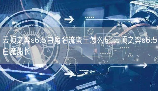 云顶之弈s6.5白魔名流蛮王怎么玩,云顶之弈s6.5白魔船长