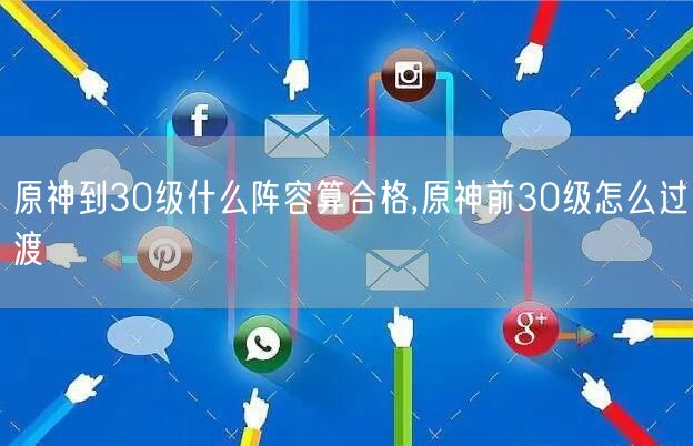 原神到30级什么阵容算合格,原神前30级怎么过渡