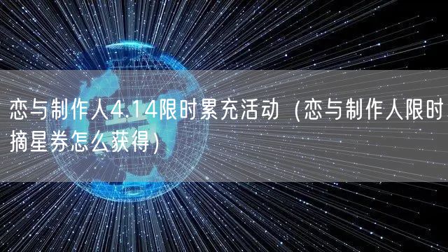 恋与制作人4.14限时累充活动（恋与制作人限时摘星券怎么获得）