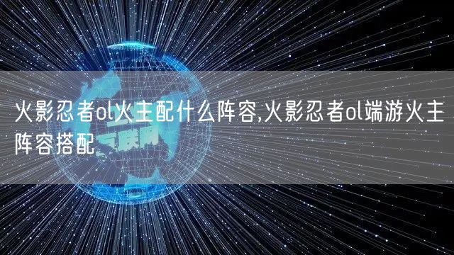 火影忍者ol火主配什么阵容,火影忍者ol端游火主阵容搭配