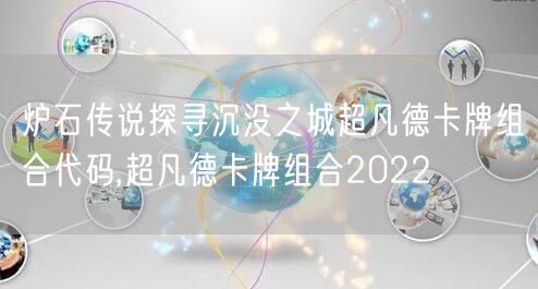 炉石传说探寻沉没之城超凡德卡牌组合代码,超凡德卡牌组合2022