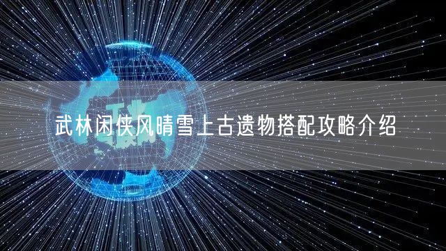 武林闲侠风晴雪上古遗物搭配攻略介绍