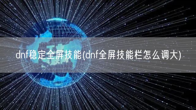 dnf稳定全屏技能(dnf全屏技能栏怎么调大)