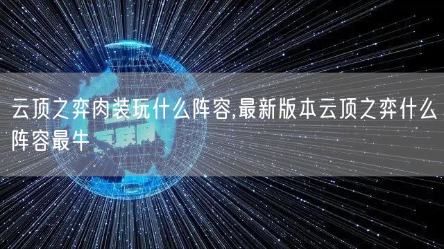 云顶之弈肉装玩什么阵容,最新版本云顶之弈什么阵容最牛