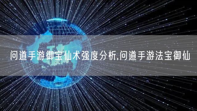 问道手游御宝仙术强度分析,问道手游法宝御仙