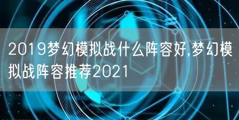 2019梦幻模拟战什么阵容好,梦幻模拟战阵容推荐2021