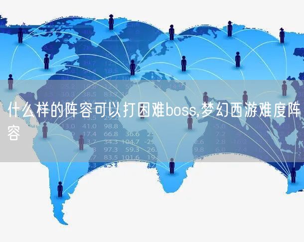 什么样的阵容可以打困难boss,梦幻西游难度阵容