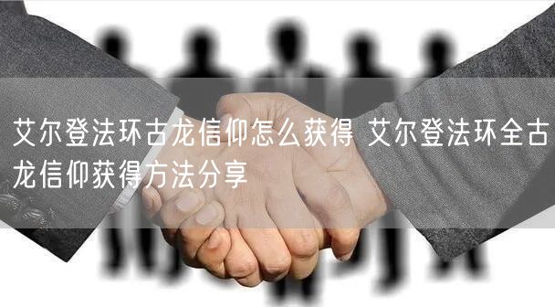 艾尔登法环古龙信仰怎么获得 艾尔登法环全古龙信仰获得方法分享