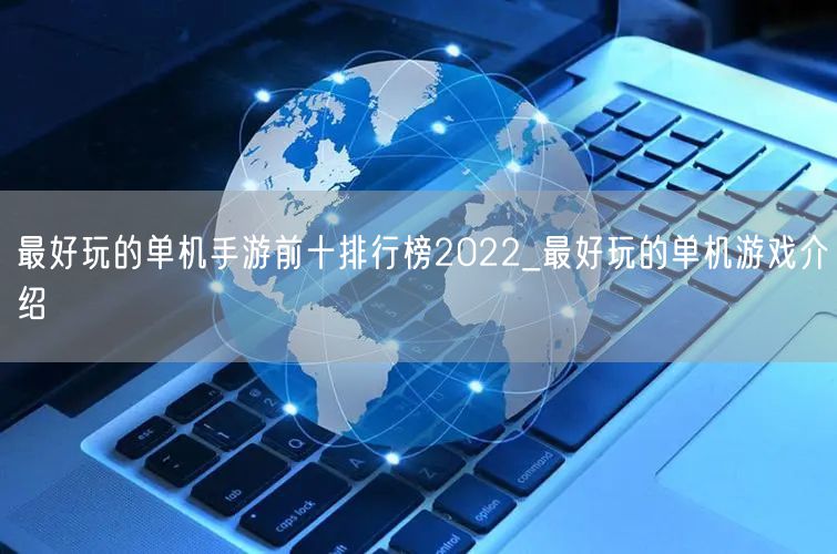 最好玩的单机手游前十排行榜2022_最好玩的单机游戏介绍