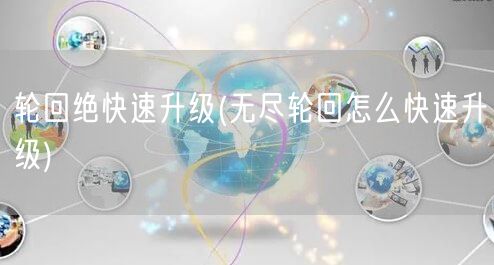 轮回绝快速升级(无尽轮回怎么快速升级)