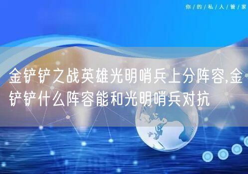 金铲铲之战英雄光明哨兵上分阵容,金铲铲什么阵容能和光明哨兵对抗