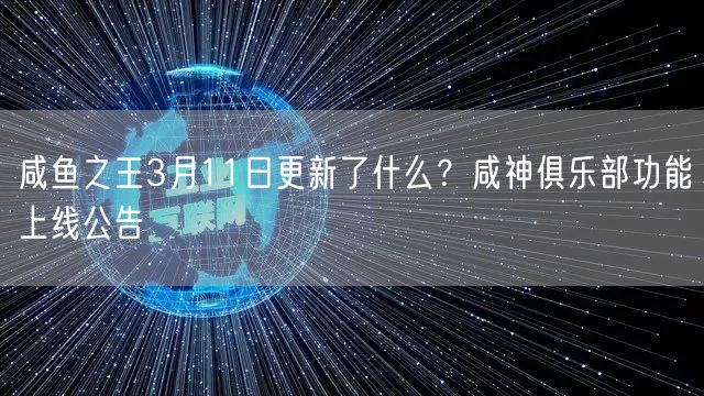 咸鱼之王3月11日更新了什么？咸神俱乐部功能上线公告