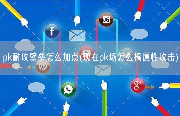 pk耐攻壁垒怎么加点(现在pk场怎么搞属性攻击)