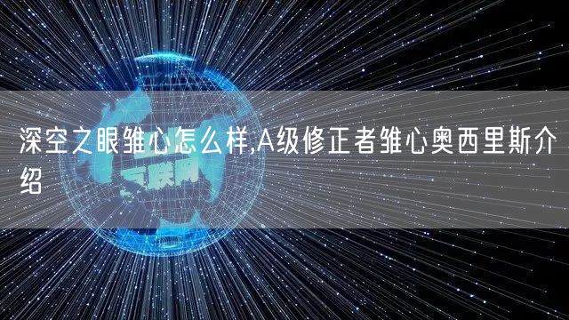 深空之眼雏心怎么样,A级修正者雏心奥西里斯介绍