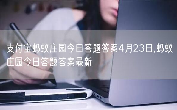 支付宝蚂蚁庄园今日答题答案4月23日,蚂蚁庄园今日答题答案最新