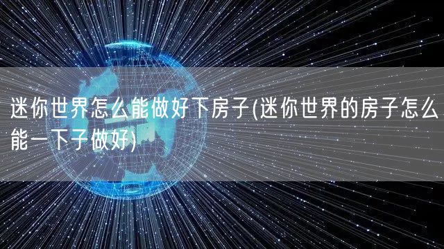 迷你世界怎么能做好下房子(迷你世界的房子怎么能一下子做好)