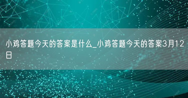 小鸡答题今天的答案是什么_小鸡答题今天的答案3月12日