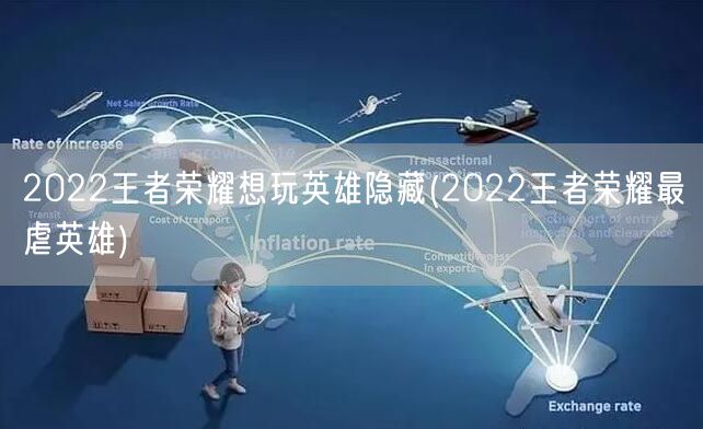 2022王者荣耀想玩英雄隐藏(2022王者荣耀最虐英雄)