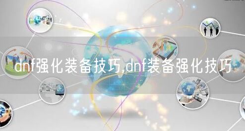 dnf强化装备技巧,dnf装备强化技巧