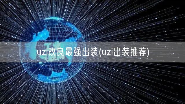 uzi改良最强出装(uzi出装推荐)