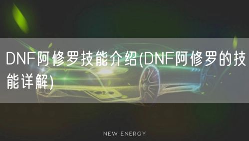 DNF阿修罗技能介绍(DNF阿修罗的技能详解)