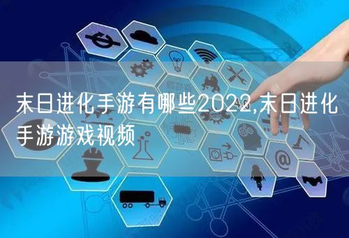 末日进化手游有哪些2022,末日进化手游游戏视频