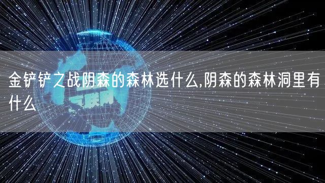 金铲铲之战阴森的森林选什么,阴森的森林洞里有什么