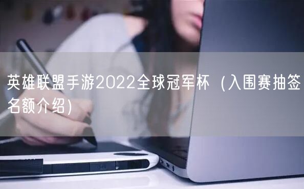 英雄联盟手游2022全球冠军杯（入围赛抽签名额介绍）