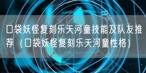 口袋妖怪复刻乐天河童技能及队友推荐（口袋妖怪复刻乐天河童性格）