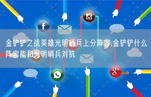 金铲铲之战英雄光明哨兵上分阵容,金铲铲什么阵容能和光明哨兵对抗